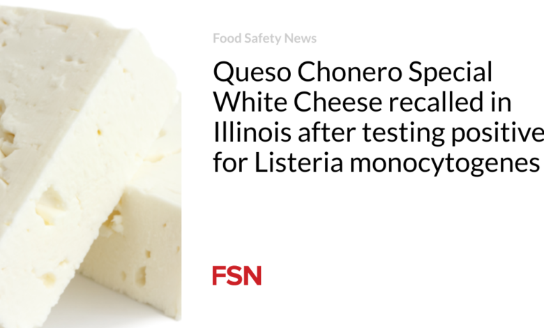 Queso Chonero Special White Cheese recalled in Illinois after testing positive for Listeria monocytogenes