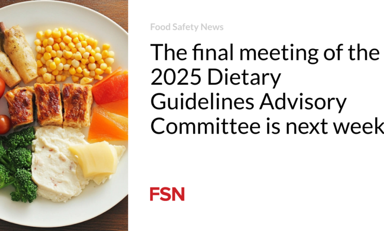 The final meeting of the 2025 Dietary Guidelines Advisory Committee is next week